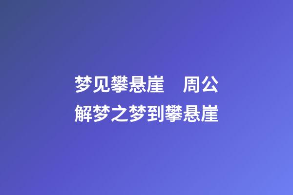 梦见攀悬崖　周公解梦之梦到攀悬崖
